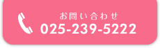 ご予約・お問い合わせ 025-239-5222